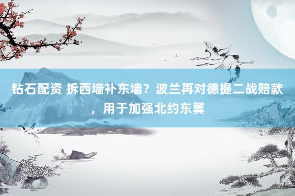 钻石配资 拆西墙补东墙？波兰再对德提二战赔款，用于加强北约东翼