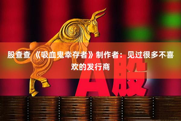 股查查 《吸血鬼幸存者》制作者：见过很多不喜欢的发行商