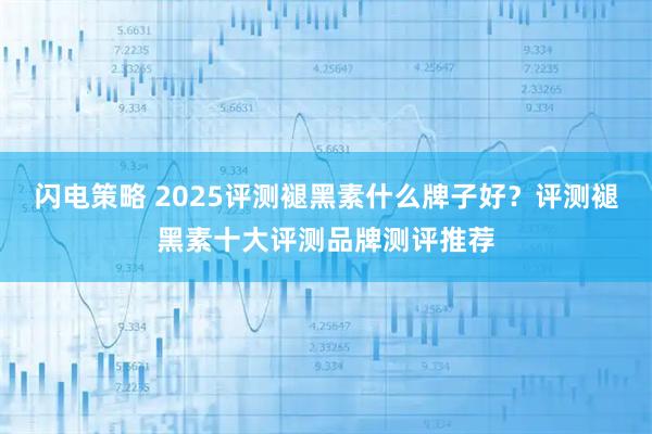 闪电策略 2025评测褪黑素什么牌子好？评测褪黑素十大评测品牌测评推荐