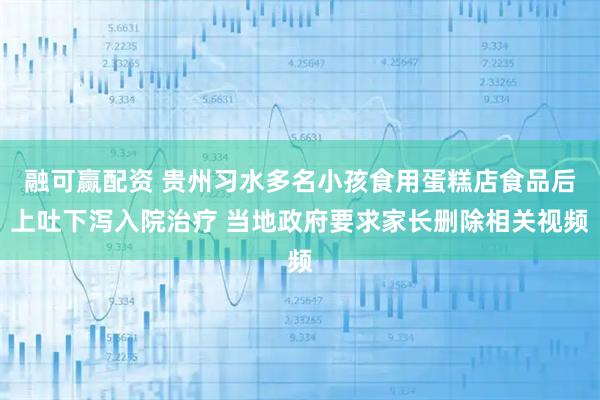 融可赢配资 贵州习水多名小孩食用蛋糕店食品后上吐下泻入院治疗 当地政府要求家长删除相关视频