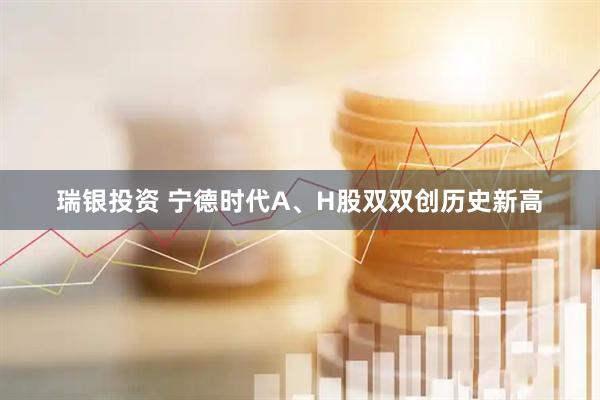 瑞银投资 宁德时代A、H股双双创历史新高