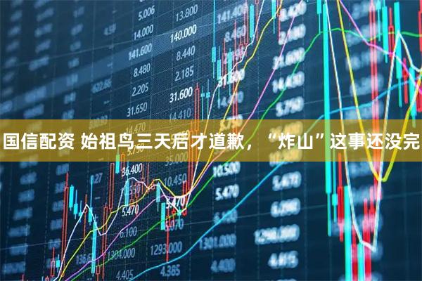 国信配资 始祖鸟三天后才道歉，“炸山”这事还没完