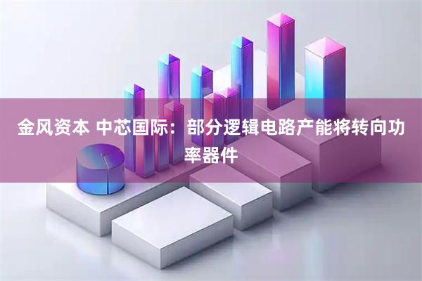 金风资本 中芯国际：部分逻辑电路产能将转向功率器件