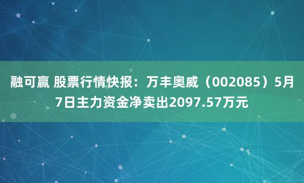 融可赢 股票行情快报：万丰奥威（002085）5月7日主力资金净卖出2097.57万元