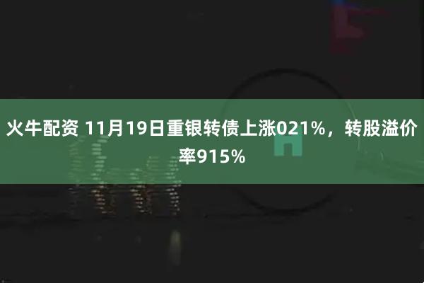 火牛配资 11月19日重银转债上涨021%，转股溢价率915%