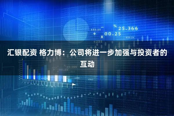 汇银配资 格力博：公司将进一步加强与投资者的互动