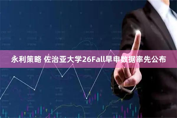 永利策略 佐治亚大学26Fall早申数据率先公布
